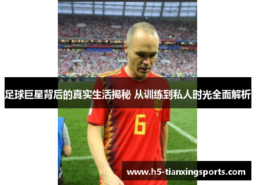 足球巨星背后的真实生活揭秘 从训练到私人时光全面解析