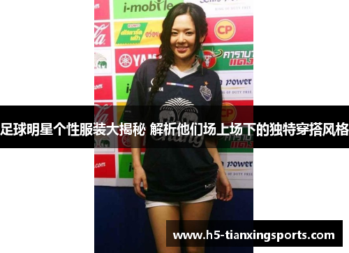 足球明星个性服装大揭秘 解析他们场上场下的独特穿搭风格
