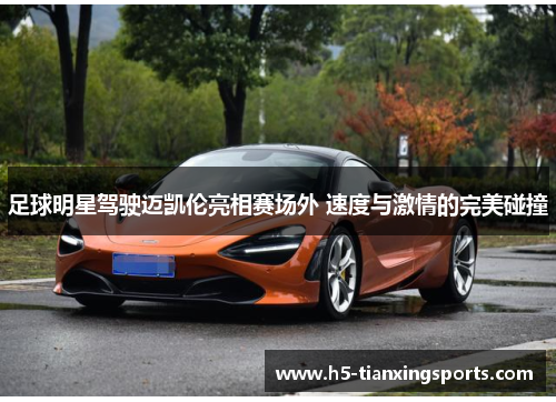 足球明星驾驶迈凯伦亮相赛场外 速度与激情的完美碰撞
