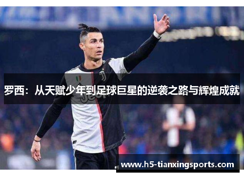 罗西：从天赋少年到足球巨星的逆袭之路与辉煌成就