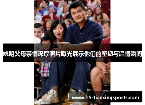 姚明父母亲情深厚照片曝光展示他们的坚韧与温情瞬间
