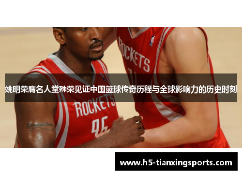 姚明荣膺名人堂殊荣见证中国篮球传奇历程与全球影响力的历史时刻