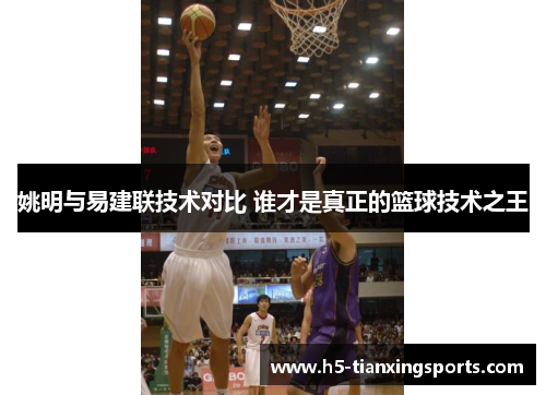 姚明与易建联技术对比 谁才是真正的篮球技术之王