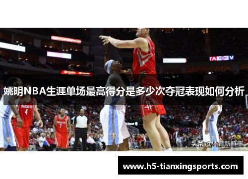 姚明NBA生涯单场最高得分是多少次夺冠表现如何分析