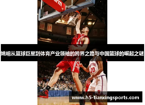 姚明从篮球巨星到体育产业领袖的跨界之路与中国篮球的崛起之谜