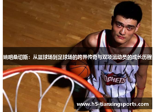 姚明桑切斯：从篮球场到足球场的跨界传奇与双项运动员的成长历程