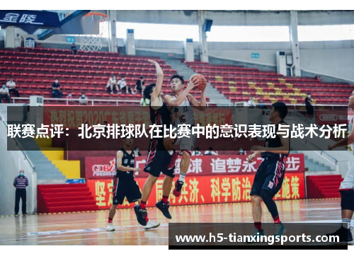 联赛点评：北京排球队在比赛中的意识表现与战术分析