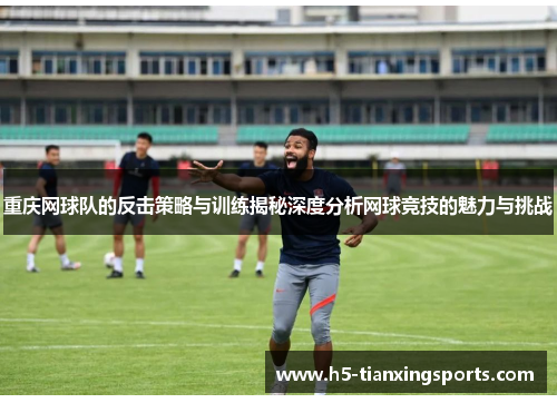 重庆网球队的反击策略与训练揭秘深度分析网球竞技的魅力与挑战