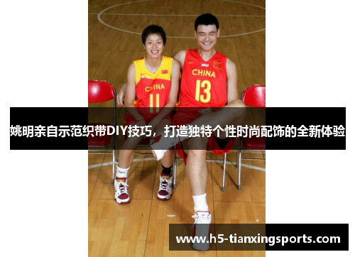 姚明亲自示范织带DIY技巧，打造独特个性时尚配饰的全新体验