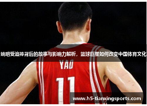 姚明受追捧背后的故事与影响力解析，篮球巨星如何改变中国体育文化
