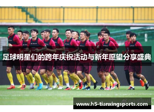 足球明星们的跨年庆祝活动与新年愿望分享盛典