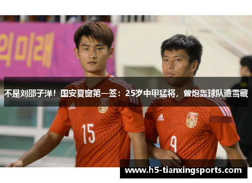 不是刘邵子洋！国安夏窗第一签：25岁中甲猛将，曾炮轰球队遭雪藏
