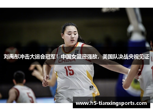 刘禹彤冲击大运会冠军！中国女篮迎强敌，美国队决战央视见证