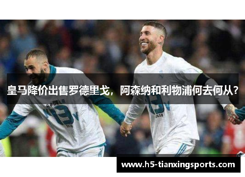 皇马降价出售罗德里戈，阿森纳和利物浦何去何从？